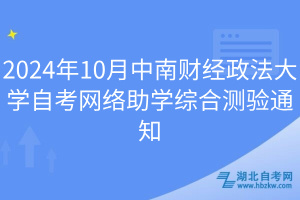 2024年10月中南財經(jīng)政法大學(xué)自考網(wǎng)絡(luò)助學(xué)綜合測驗通知