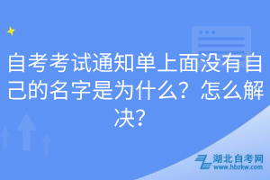 自考考試通知單上面沒(méi)有自己的名字是為什么？怎么解決？