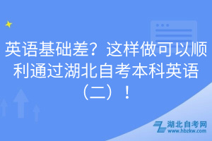 英語基礎(chǔ)差？這樣做可以順利通過湖北自考本科英語（二）！