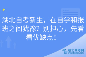 湖北自考新生，在自學(xué)和報(bào)班之間猶豫？別擔(dān)心，先看看優(yōu)缺點(diǎn)！