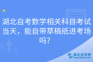 湖北自考數(shù)學(xué)相關(guān)科目考試當天，能自帶草稿紙進考場嗎？