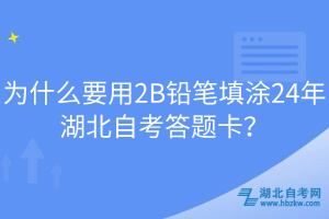 為什么要用2B鉛筆填涂24年湖北自考答題卡？