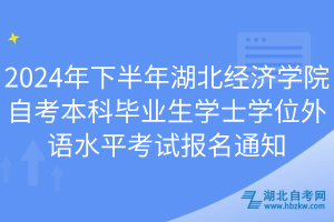 2024年下半年湖北經濟學院自考本科畢業(yè)生學士學位外語水平考試報名通知