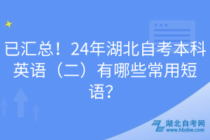 已匯總！24年湖北自考本科英語（二）有哪些常用短語？