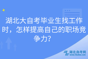 湖北大自考畢業(yè)生找工作時(shí)，怎樣提高自己的職場競爭力？