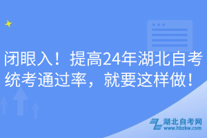 閉眼入！提高24年湖北自考統(tǒng)考通過率，就要這樣做！