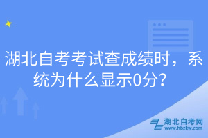 湖北自考考試查成績時，系統(tǒng)為什么顯示0分？