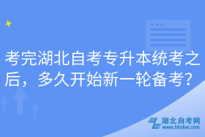 考完湖北自考專升本統(tǒng)考之后，多久開始新一輪備考？