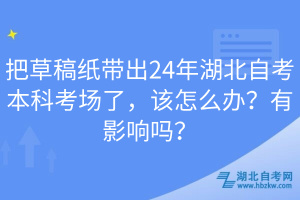 把草稿紙帶出24年湖北自考本科考場了，該怎么辦？有影響嗎？