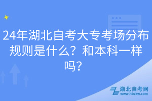 24年湖北自考大專(zhuān)考場(chǎng)分布規(guī)則是什么？和本科一樣嗎？