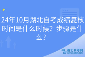 24年10月湖北自考成績復(fù)核時間是什么時候？步驟是什么？