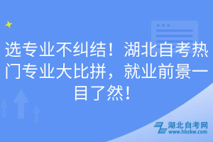 選專業(yè)不糾結(jié)！湖北自考熱門專業(yè)大比拼，就業(yè)前景一目了然！