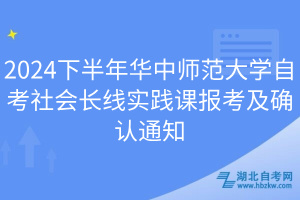 2024下半年華中師范大學(xué)自考社會長線實踐課報考及確認通知