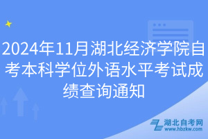 2024年11月湖北經(jīng)濟(jì)學(xué)院自考本科學(xué)位外語水平考試成績(jī)查詢通知