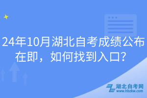 24年10月湖北自考成績(jī)公布在即，如何找到入口？