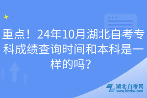 重點！24年10月湖北自考?？瞥煽儾樵儠r間和本科是一樣的嗎？