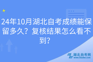 24年10月湖北自考成績能保留多久？復(fù)核結(jié)果怎么看不到？