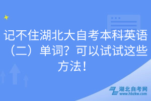 記不住湖北大自考本科英語(yǔ)（二）單詞？可以試試這些方法！