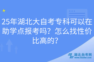 25年湖北大自考?？瓶梢栽谥鷮W點報考嗎？怎么找性價比高的？