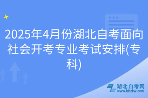 2025年4月份湖北自考面向社會開考專業(yè)考試安排(?？?