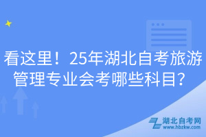 看這里！25年湖北自考旅游管理專業(yè)會(huì)考哪些科目？