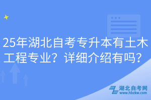 25年湖北自考專升本有土木工程專業(yè)？詳細(xì)介紹有嗎？