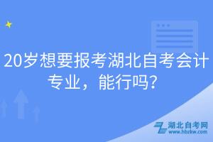 20歲想要報考湖北自考會計專業(yè)，能行嗎？