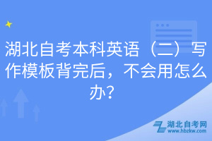 湖北自考本科英語（二）寫作模板背完后，不會(huì)用怎么辦？