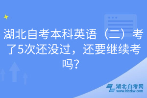 湖北自考本科英語(yǔ)（二）考了5次還沒(méi)過(guò)，還要繼續(xù)考嗎？