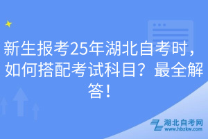 新生報(bào)考25年湖北自考時(shí)，如何搭配考試科目？最全解答！