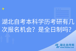 湖北自考本科學(xué)歷考研有幾次報名機會？是全日制嗎？