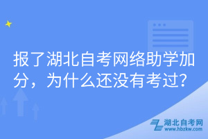 報了湖北自考網(wǎng)絡(luò)助學(xué)加分，為什么還沒有考過？