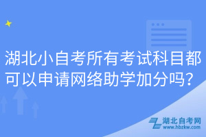 湖北小自考所有考試科目都可以申請網(wǎng)絡(luò)助學(xué)加分嗎？