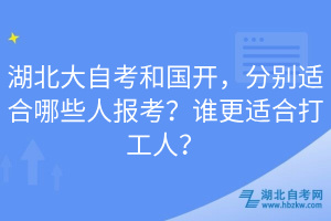 湖北大自考和國(guó)開，分別適合哪些人報(bào)考？誰(shuí)更適合打工人？