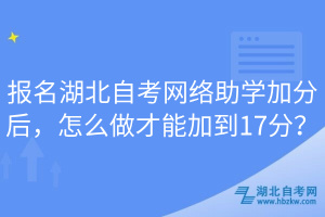 報(bào)名湖北自考網(wǎng)絡(luò)助學(xué)加分后，怎么做才能加到17分？