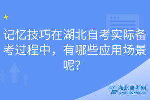 記憶技巧在湖北自考實(shí)際備考過(guò)程中，有哪些應(yīng)用場(chǎng)景呢？