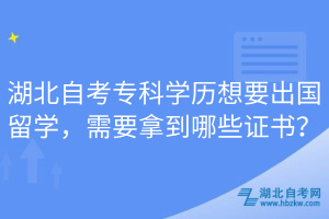 湖北自考專科學歷想要出國留學，需要拿到哪些證書？