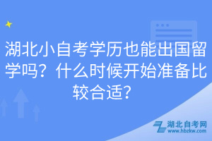 湖北小自考學(xué)歷也能出國留學(xué)嗎？什么時(shí)候開始準(zhǔn)備比較合適？