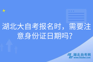 湖北大自考報名時，需要注意身份證日期嗎？