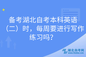 備考湖北自考本科英語(yǔ)（二）時(shí)，每周要進(jìn)行寫(xiě)作練習(xí)嗎？