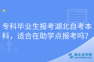 ?？飘厴I(yè)生報(bào)考湖北自考本科，適合在助學(xué)點(diǎn)報(bào)考嗎？