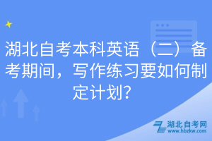 湖北自考本科英語(yǔ)（二）備考期間，寫(xiě)作練習(xí)要如何制定計(jì)劃？