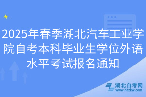 2025年春季湖北汽車工業(yè)學(xué)院自考本科畢業(yè)生學(xué)位外語(yǔ)水平考試報(bào)名通知