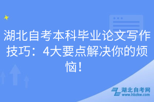 湖北自考本科畢業(yè)論文寫作技巧：4大要點解決你的煩惱！