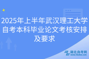 2025年上半年武漢理工大學自考本科畢業(yè)論文考核安排及要求