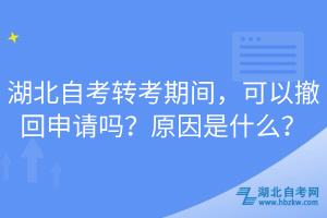 湖北自考轉(zhuǎn)考期間，可以撤回申請(qǐng)嗎？原因是什么？