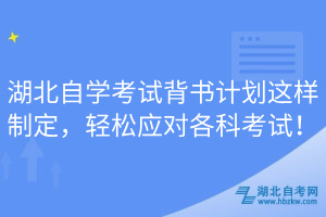 湖北自學(xué)考試背書計(jì)劃這樣制定，輕松應(yīng)對各科考試！