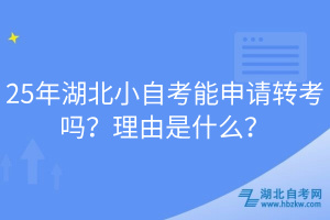 25年湖北小自考能申請(qǐng)轉(zhuǎn)考嗎？理由是什么？