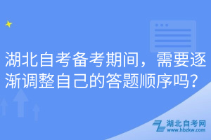 湖北自考備考期間，需要逐漸調(diào)整自己的答題順序嗎？