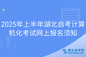 2025年上半年湖北自考計(jì)算機(jī)化考試網(wǎng)上報(bào)名須知